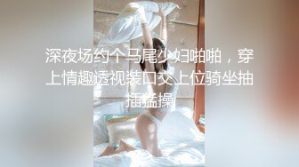 深夜场约个马尾少妇啪啪，穿上情趣透视装口交上位骑坐抽插猛操