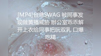 [MP4]台灣SWAG 被同事发现做黄播威胁 辦公室乖乖解开上衣给同事把玩双乳 口爆吃精