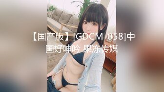 【国产版】[GDCM-058]中国好呻吟 果冻传媒