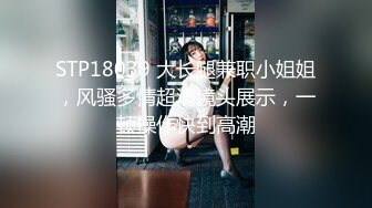 STP18039 大长腿兼职小姐姐，风骚多情超清镜头展示，一顿操作快到高潮