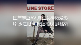 国产麻豆AV 麻豆女神微爱影片 水汪眼神 抚媚视线 顾桃桃