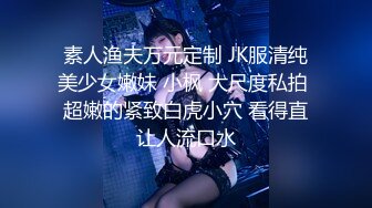 素人渔夫万元定制 JK服清纯美少女嫩妹 小枫 大尺度私拍 超嫩的紧致白虎小穴 看得直让人流口水