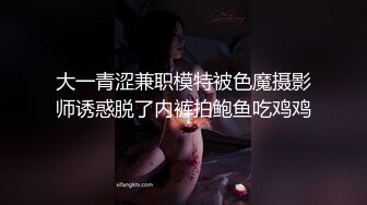 大一青涩兼职模特被色魔摄影师诱惑脱了内裤拍鲍鱼吃鸡鸡