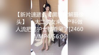 【新片速遞】【黑客破解摄像头】❤️大二美女来妇产科做人流把男护士都看呆了[2460M/MP4/56:06]