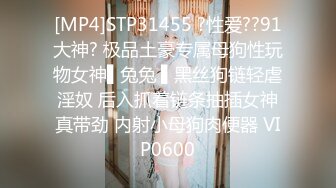 [MP4]STP31455 ?性爱??91大神? 极品土豪专属母狗性玩物女神▌兔兔 ▌黑丝狗链轻虐淫奴 后入抓着链条抽插女神真带劲 内射小母狗肉便器 VIP0600