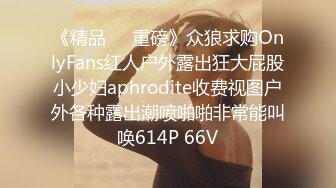 《精品❤️重磅》众狼求购OnlyFans红人户外露出狂大屁股小少妇aphrodite收费视图户外各种露出潮喷啪啪非常能叫唤614P 66V