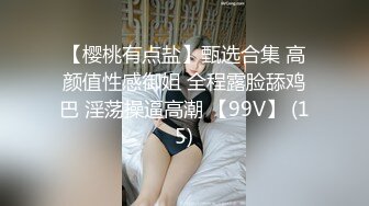 【樱桃有点盐】甄选合集 高颜值性感御姐 全程露脸舔鸡巴 淫荡操逼高潮 【99V】 (15)