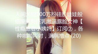 人间尤物100万粉硅胶娃娃般细腰肥臀巨乳嫩逼露脸女神【性瘾患者小姨妈】订阅②，各种啪啪内射，满满撸点 (20)