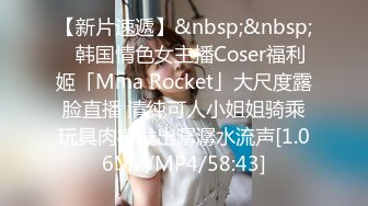 【新片速遞】&nbsp;&nbsp;✨韩国情色女主播Coser福利姬「Mina Rocket」大尺度露脸直播 清纯可人小姐姐骑乘玩具肉棒发出潺潺水流声[1.06MB/MP4/58:43]