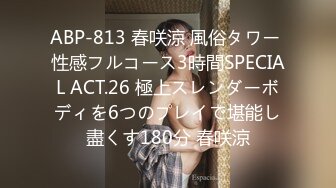 ABP-813 春咲涼 風俗タワー 性感フルコース3時間SPECIAL ACT.26 極上スレンダーボディを6つのプレイで堪能し盡くす180分 春咲涼