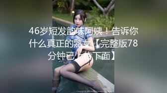 46岁短发韵味阿姨！告诉你什么真正的熟女【完整版78分钟已上传下面】