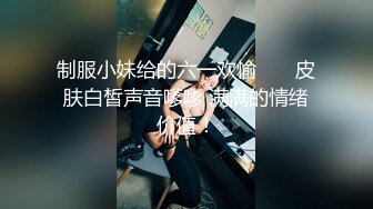 制服小妹给的六一欢愉       皮肤白皙声音嗲嗲 满满的情绪价值！