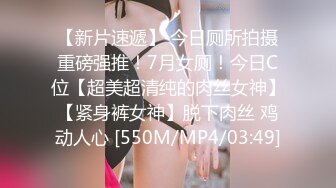 【新片速遞】 今日厕所拍摄重磅强推！7月女厕！今日C位【超美超清纯的肉丝女神】【紧身裤女神】脱下肉丝 鸡动人心 [550M/MP4/03:49]