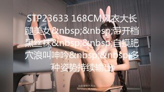 STP23633 168CM风衣大长腿美女&nbsp;&nbsp;带开档黑丝袜&nbsp;&nbsp;自摸肥穴浪叫呻吟&nbsp;&nbsp;多种姿势持续输出