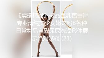 《震撼精品》极品巨乳芭蕾舞专业清纯美少女嫩妹粉B各种日常物品自慰尿尿洗澡形体展示绝对够骚 (21)