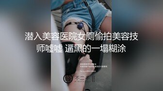 潜入美容医院女厕偷拍美容技师嘘嘘 逼黑的一塌糊涂