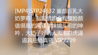 [MP4]STP24632 童颜巨乳大奶萝莉，制服情趣全程露脸颜值很高的风骚学妹镜头前的呻吟，大奶子好诱人无毛白虎逼道具抽插真骚 VIP2209