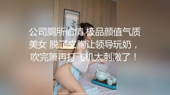 公司厕所偷情 极品颜值气质美女 脱了文胸让领导玩奶，吹完箫再打飞机太刺激了！