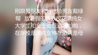 刚跟男朋友和好就给男友戴绿帽✿放暑假的精致校花清纯女大学生和金主爸爸酒店啪啪，在学校是清纯女神在酒店是母狗