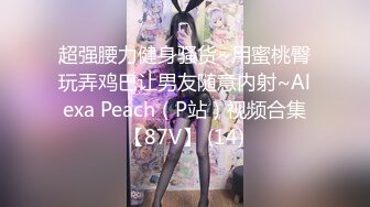 超强腰力健身骚货~用蜜桃臀玩弄鸡巴让男友随意内射~Alexa Peach（P站）视频合集【87V】 (14)