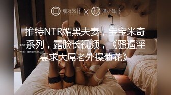 推特NTR媚黑夫妻，宝宝米奇系列，露脸长视频，《骚逼淫妻求大屌老外操菊花》