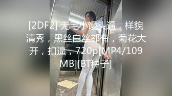 [2DF2] 无毛小馒头逼，样貌清秀，黑丝白丝都有，菊花大开，扣逼，720p[MP4/109MB][BT种子]