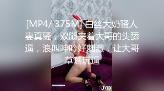 [MP4/ 375M] 白丝大奶骚人妻真骚，双腿夹着大哥的头舔逼，浪叫呻吟好刺激，让大哥草嘴玩逼