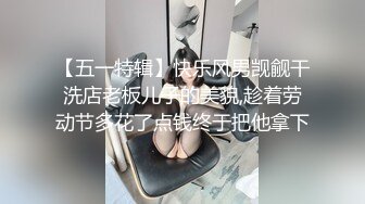 【五一特辑】快乐风男觊觎干洗店老板儿子的美貌,趁着劳动节多花了点钱终于把他拿下