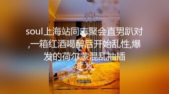 soul上海站同志聚会直男趴对,一箱红酒喝醉后开始乱性,爆发的荷尔蒙混乱抽插