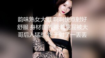 韵味熟女大姐 啊啊快点射好舒服 身材苗条 撅着屁屁被大哥后入猛怼 终于射了一丢丢