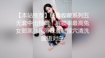 【本站推荐】经典收藏系列五无套中出特辑！解锁率最高兔女郎黑丝吊带袜羞耻淫穴清洗国语对白