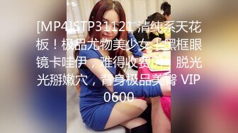 [MP4]STP31121 清纯系天花板！极品尤物美少女！黑框眼镜卡哇伊，难得收费房，脱光光掰嫩穴，背身极品美臀 VIP0600