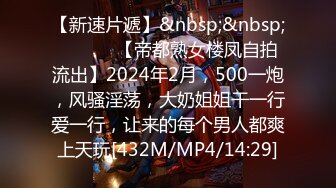 【新速片遞】&nbsp;&nbsp; ♈ ♈ ♈ 【帝都熟女楼凤自拍流出】2024年2月，500一炮，风骚淫荡，大奶姐姐干一行爱一行，让来的每个男人都爽上天玩[432M/MP4/14:29]