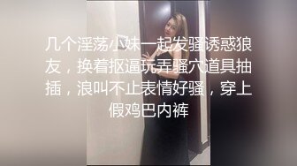 几个淫荡小妹一起发骚诱惑狼友，换着抠逼玩弄骚穴道具抽插，浪叫不止表情好骚，穿上假鸡巴内裤