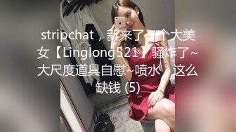 stripchat，新来了一个大美女【Linglong521】骚炸了~大尺度道具自慰~喷水，这么缺钱 (5)