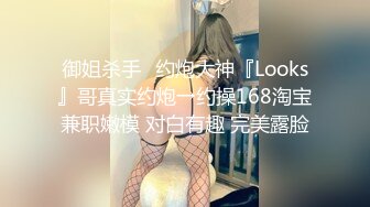 御姐杀手♐约炮大神『Looks』哥真实约炮→约操168淘宝兼职嫩模 对白有趣 完美露脸