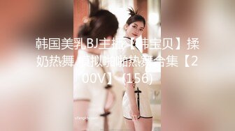 韩国美乳BJ主播【韩宝贝】揉奶热舞 模拟啪啪热舞合集【200V】 (156)