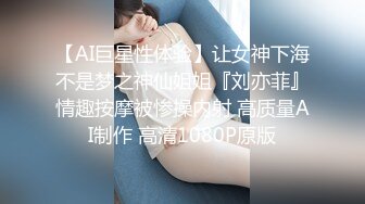 【AI巨星性体验】让女神下海不是梦之神仙姐姐『刘亦菲』情趣按摩被惨操内射 高质量AI制作 高清1080P原版