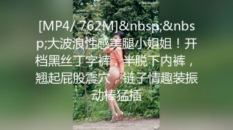 [MP4/ 762M]&nbsp;&nbsp;大波浪性感美腿小姐姐！开档黑丝丁字裤，半脱下内裤，翘起屁股震穴，链子情趣装振动棒猛插