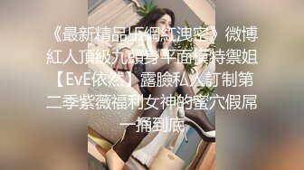 《最新精品卐網紅洩密》微博紅人頂級九頭身平面模特禦姐【EvE依然】露臉私人訂制第二季紫薇福利女神的蜜穴假屌一捅到底