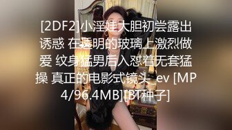 [2DF2]小淫娃大胆初尝露出诱惑 在透明的玻璃上激烈做爱 纹身猛男后入怼着无套猛操 真正的电影式镜头_ev [MP4/96.4MB][BT种子]