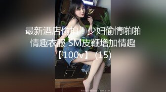 最新酒店偷拍！少妇偷情啪啪 情趣衣服 SM皮鞭增加情趣 【100v】 (15)