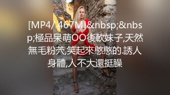 [MP4/ 467M]&nbsp;&nbsp;極品呆萌OO後軟妹子,天然無毛粉茓,笑起來憨憨的.誘人身體,人不大還挺臊