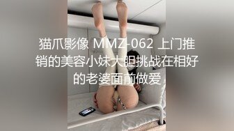 猫爪影像 MMZ-062 上门推销的美容小妹大胆挑战在相好的老婆面前做爱