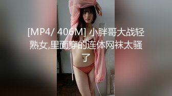 [MP4/ 406M] 小胖哥大战轻熟女,里面穿的连体网袜太骚了