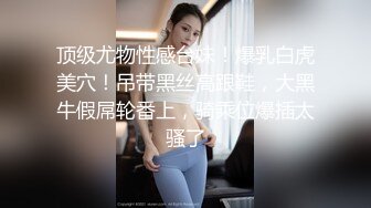 顶级尤物性感台妹！爆乳白虎美穴！吊带黑丝高跟鞋，大黑牛假屌轮番上，骑乘位爆插太骚了