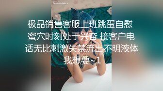 极品销售客服上班跳蛋自慰 蜜穴时刻处于兴奋 接客户电话无比刺激失禁流出不明液体 我想要~1