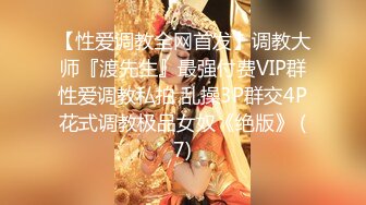 【性爱调教全网首发】调教大师『渡先生』最强付费VIP群性爱调教私拍 乱操3P群交4P花式调教极品女奴《绝版》 (7)