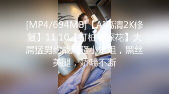 [MP4/694MB]【AI高清2K修复】11.10【打桩机探花】大屌猛男约战风骚小姐姐，黑丝美腿，娇喘不断