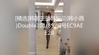 [精选]韩国主播韩宝贝(韩小薇)Double101(89)编号EC9AEE2B